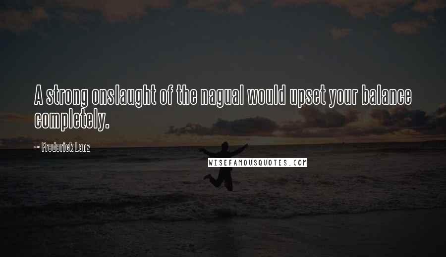 Frederick Lenz Quotes: A strong onslaught of the nagual would upset your balance completely.