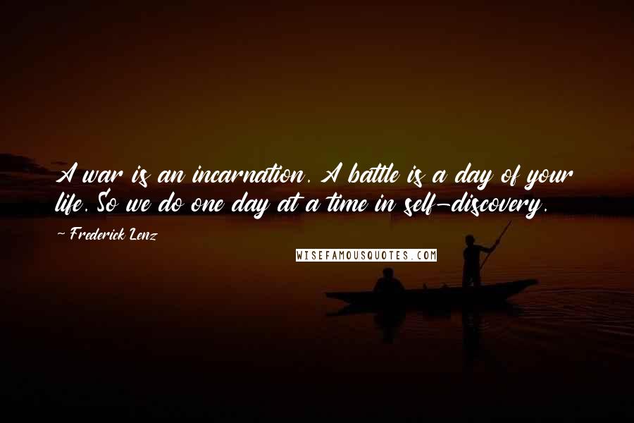 Frederick Lenz Quotes: A war is an incarnation. A battle is a day of your life. So we do one day at a time in self-discovery.