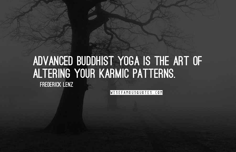Frederick Lenz Quotes: Advanced Buddhist Yoga is the art of altering your karmic patterns.