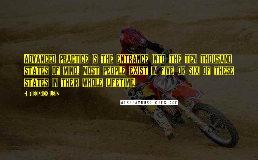 Frederick Lenz Quotes: Advanced practice is the entrance into the ten thousand states of mind. Most people exist in five or six of these states in their whole lifetime.