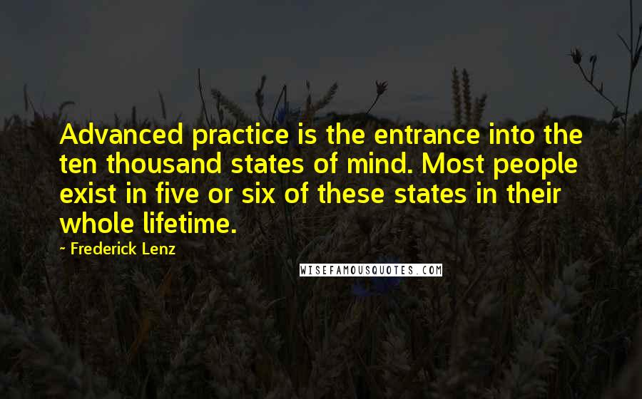 Frederick Lenz Quotes: Advanced practice is the entrance into the ten thousand states of mind. Most people exist in five or six of these states in their whole lifetime.