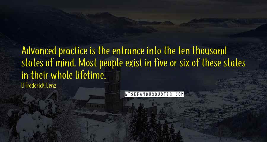 Frederick Lenz Quotes: Advanced practice is the entrance into the ten thousand states of mind. Most people exist in five or six of these states in their whole lifetime.