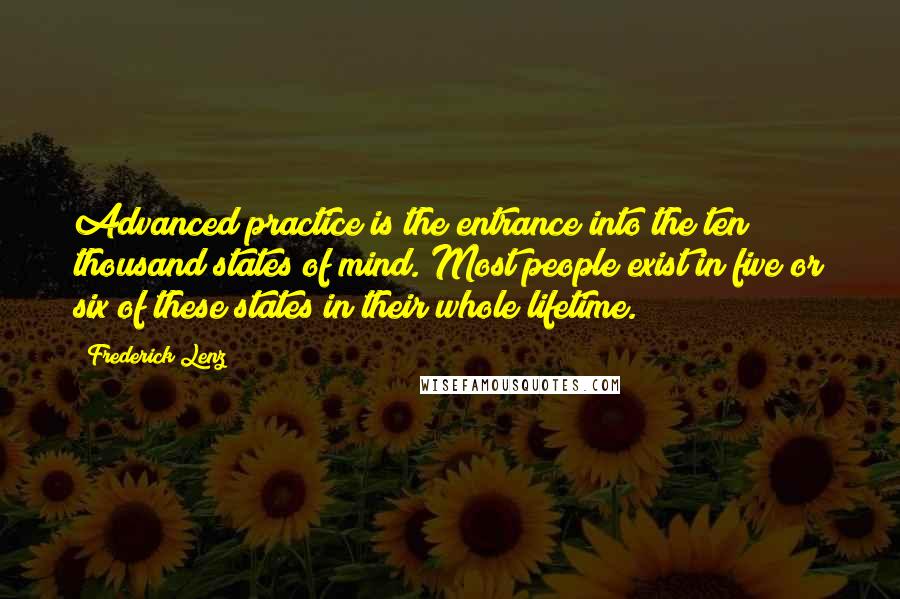 Frederick Lenz Quotes: Advanced practice is the entrance into the ten thousand states of mind. Most people exist in five or six of these states in their whole lifetime.