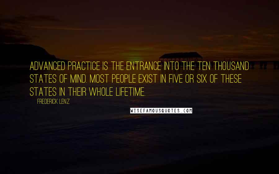 Frederick Lenz Quotes: Advanced practice is the entrance into the ten thousand states of mind. Most people exist in five or six of these states in their whole lifetime.