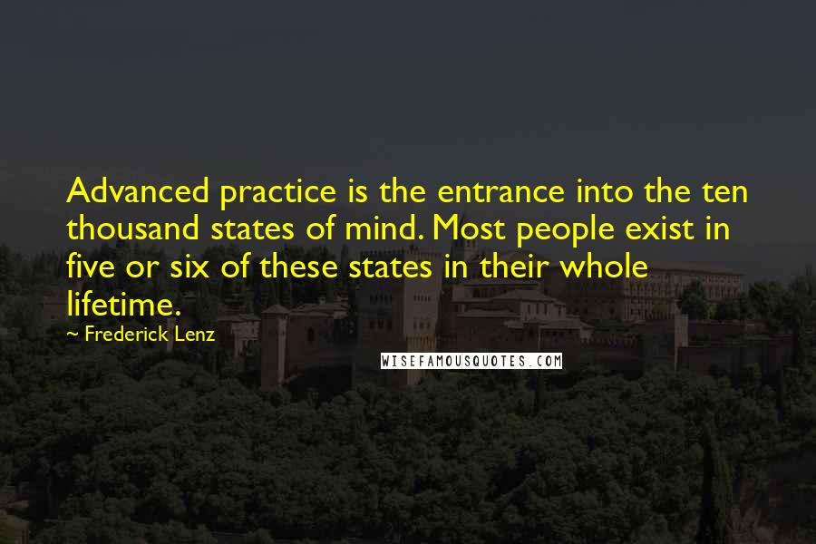 Frederick Lenz Quotes: Advanced practice is the entrance into the ten thousand states of mind. Most people exist in five or six of these states in their whole lifetime.