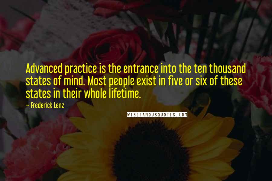 Frederick Lenz Quotes: Advanced practice is the entrance into the ten thousand states of mind. Most people exist in five or six of these states in their whole lifetime.