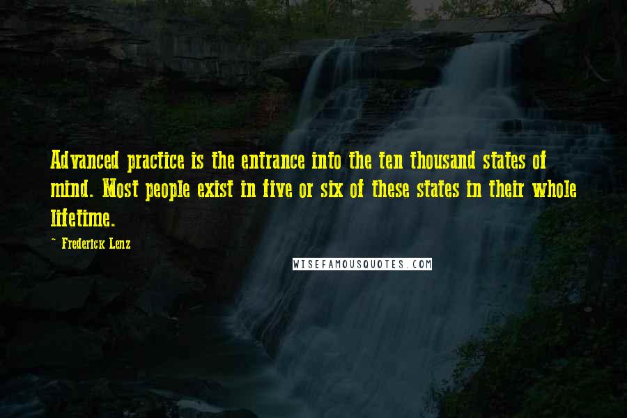 Frederick Lenz Quotes: Advanced practice is the entrance into the ten thousand states of mind. Most people exist in five or six of these states in their whole lifetime.