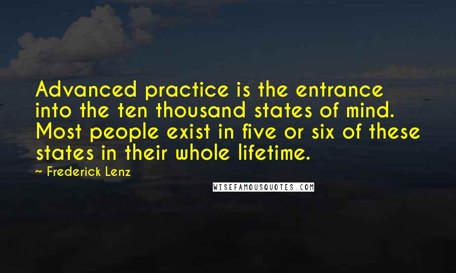 Frederick Lenz Quotes: Advanced practice is the entrance into the ten thousand states of mind. Most people exist in five or six of these states in their whole lifetime.