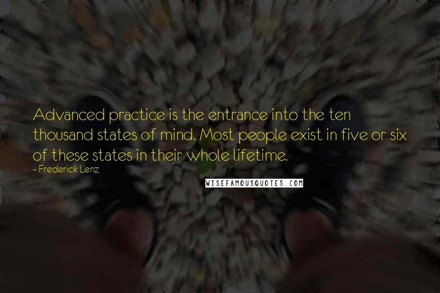 Frederick Lenz Quotes: Advanced practice is the entrance into the ten thousand states of mind. Most people exist in five or six of these states in their whole lifetime.