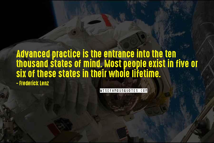 Frederick Lenz Quotes: Advanced practice is the entrance into the ten thousand states of mind. Most people exist in five or six of these states in their whole lifetime.