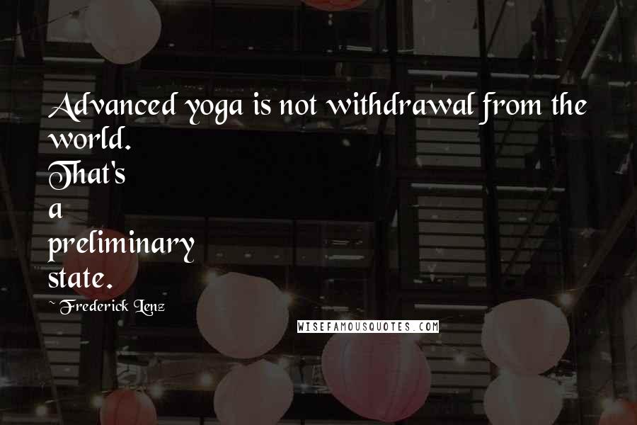 Frederick Lenz Quotes: Advanced yoga is not withdrawal from the world. That's a preliminary state.