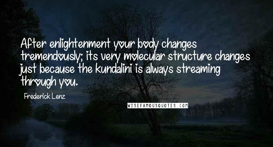 Frederick Lenz Quotes: After enlightenment your body changes tremendously; its very molecular structure changes just because the kundalini is always streaming through you.