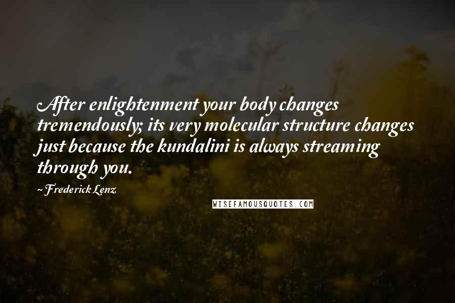 Frederick Lenz Quotes: After enlightenment your body changes tremendously; its very molecular structure changes just because the kundalini is always streaming through you.