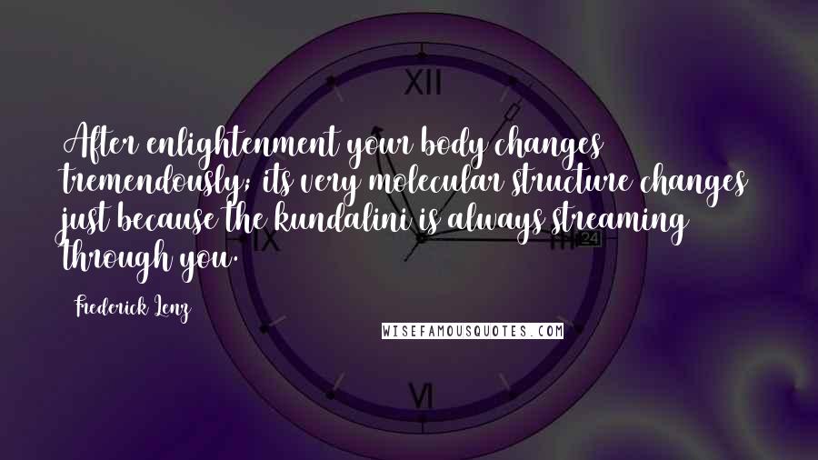 Frederick Lenz Quotes: After enlightenment your body changes tremendously; its very molecular structure changes just because the kundalini is always streaming through you.