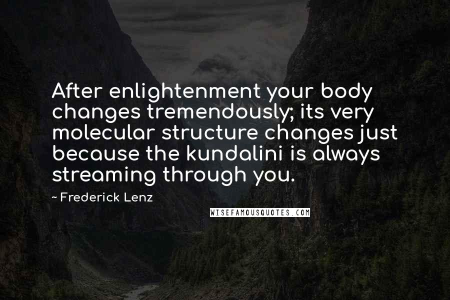 Frederick Lenz Quotes: After enlightenment your body changes tremendously; its very molecular structure changes just because the kundalini is always streaming through you.