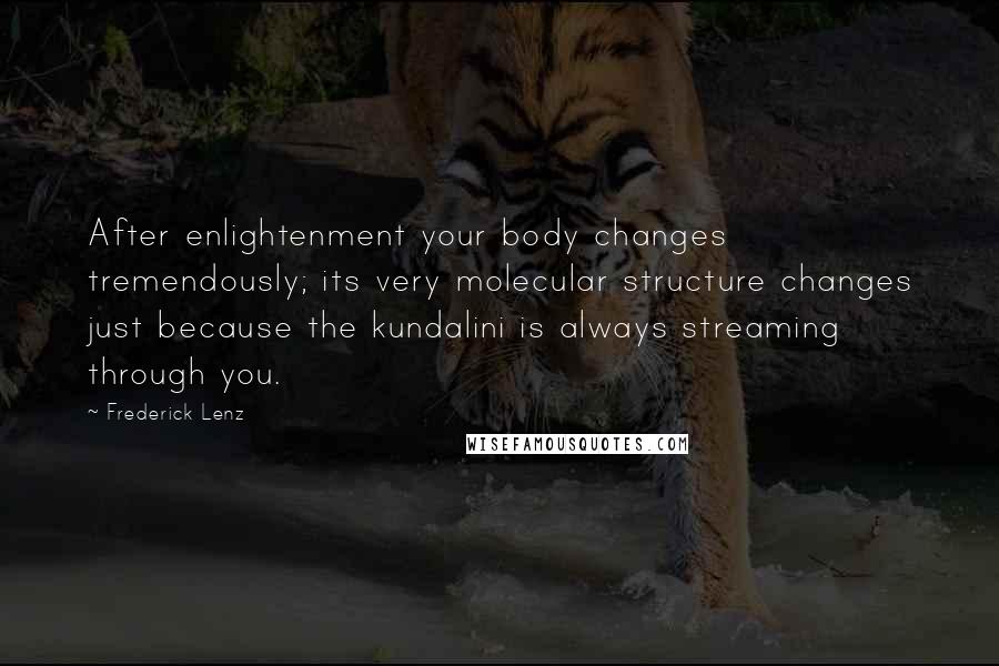 Frederick Lenz Quotes: After enlightenment your body changes tremendously; its very molecular structure changes just because the kundalini is always streaming through you.