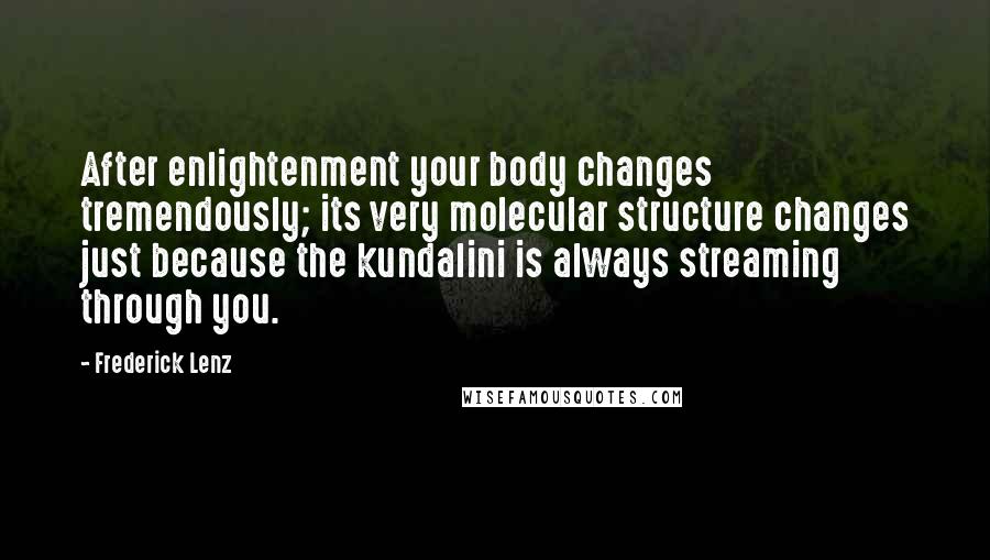 Frederick Lenz Quotes: After enlightenment your body changes tremendously; its very molecular structure changes just because the kundalini is always streaming through you.