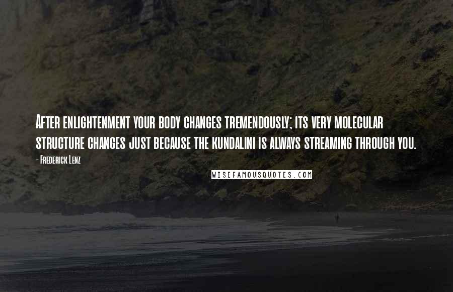 Frederick Lenz Quotes: After enlightenment your body changes tremendously; its very molecular structure changes just because the kundalini is always streaming through you.