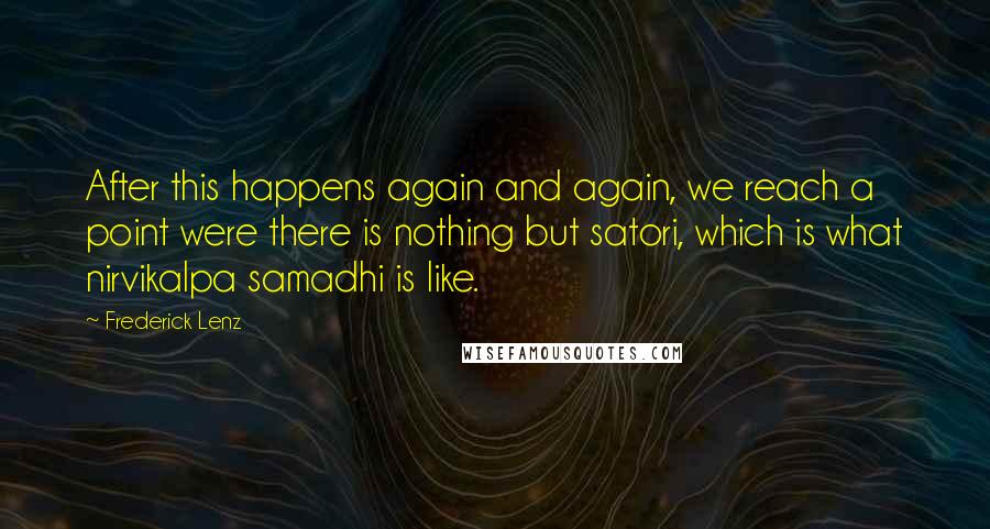 Frederick Lenz Quotes: After this happens again and again, we reach a point were there is nothing but satori, which is what nirvikalpa samadhi is like.