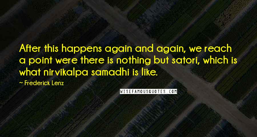 Frederick Lenz Quotes: After this happens again and again, we reach a point were there is nothing but satori, which is what nirvikalpa samadhi is like.