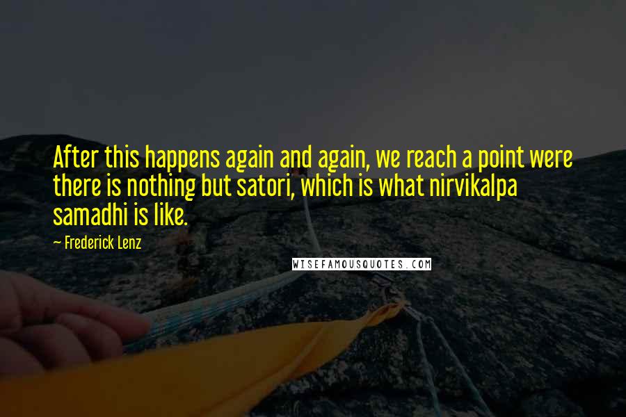 Frederick Lenz Quotes: After this happens again and again, we reach a point were there is nothing but satori, which is what nirvikalpa samadhi is like.