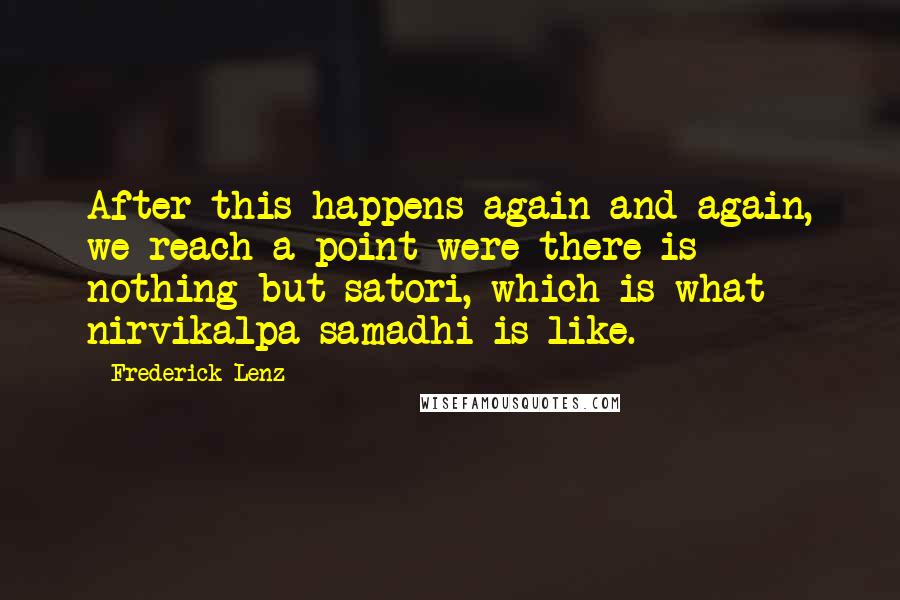 Frederick Lenz Quotes: After this happens again and again, we reach a point were there is nothing but satori, which is what nirvikalpa samadhi is like.