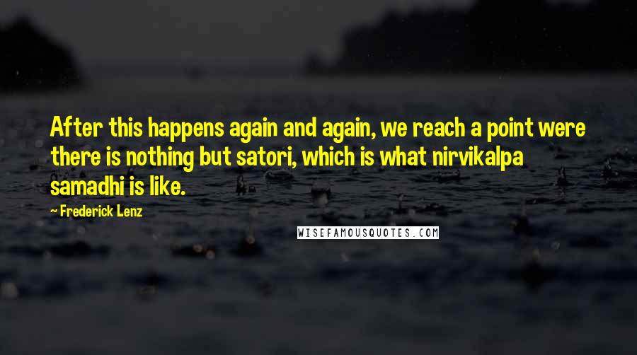 Frederick Lenz Quotes: After this happens again and again, we reach a point were there is nothing but satori, which is what nirvikalpa samadhi is like.