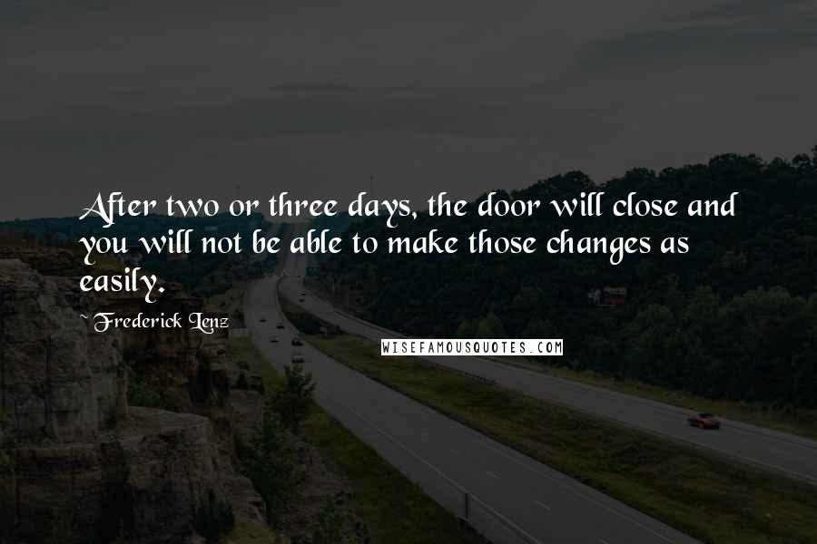 Frederick Lenz Quotes: After two or three days, the door will close and you will not be able to make those changes as easily.