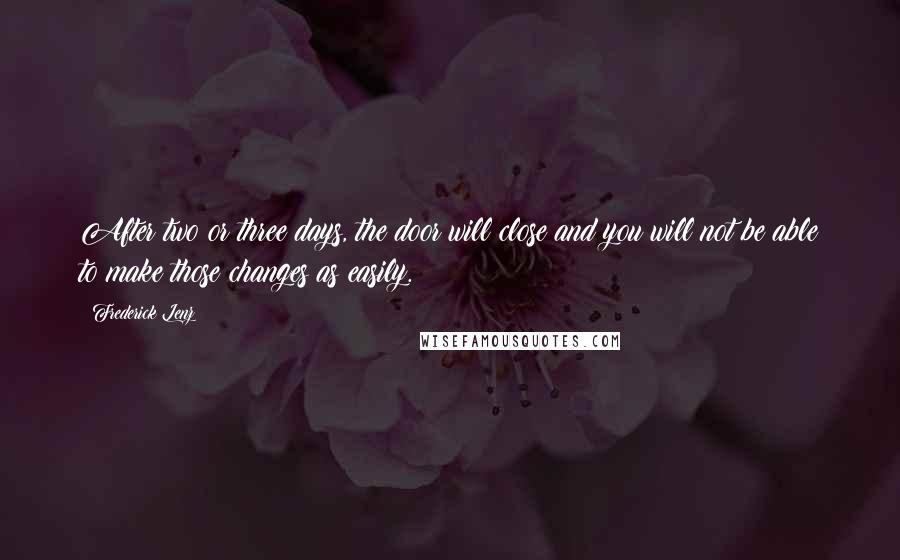 Frederick Lenz Quotes: After two or three days, the door will close and you will not be able to make those changes as easily.