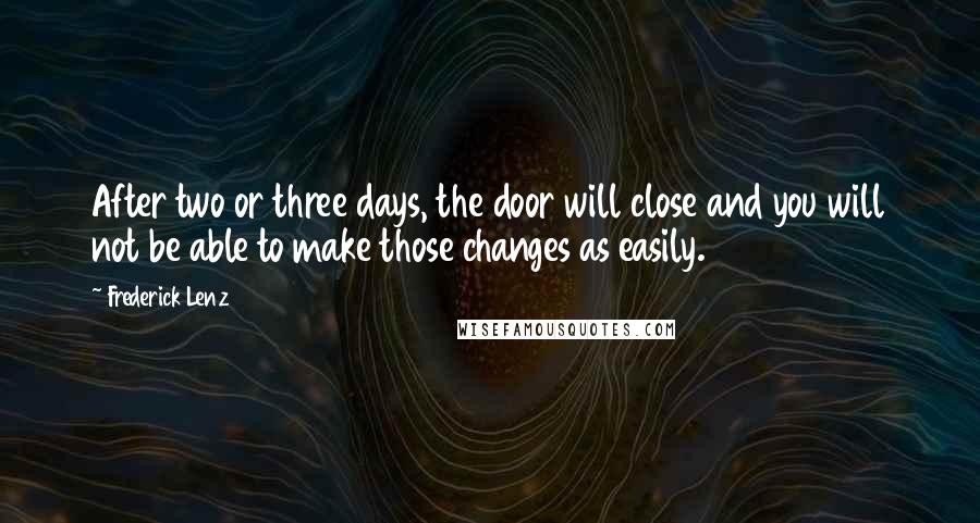 Frederick Lenz Quotes: After two or three days, the door will close and you will not be able to make those changes as easily.