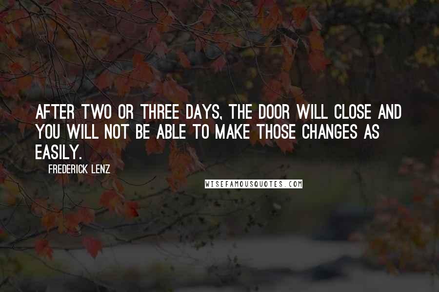 Frederick Lenz Quotes: After two or three days, the door will close and you will not be able to make those changes as easily.