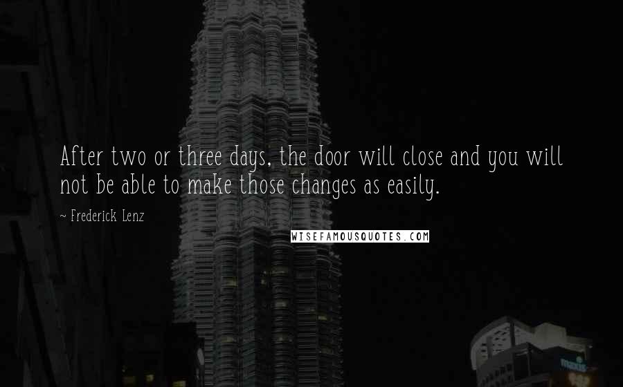 Frederick Lenz Quotes: After two or three days, the door will close and you will not be able to make those changes as easily.