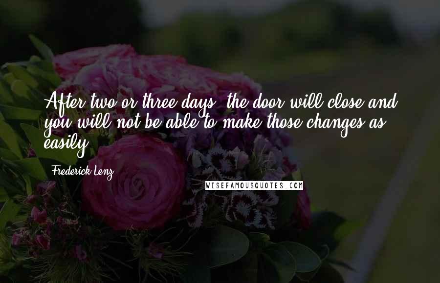 Frederick Lenz Quotes: After two or three days, the door will close and you will not be able to make those changes as easily.