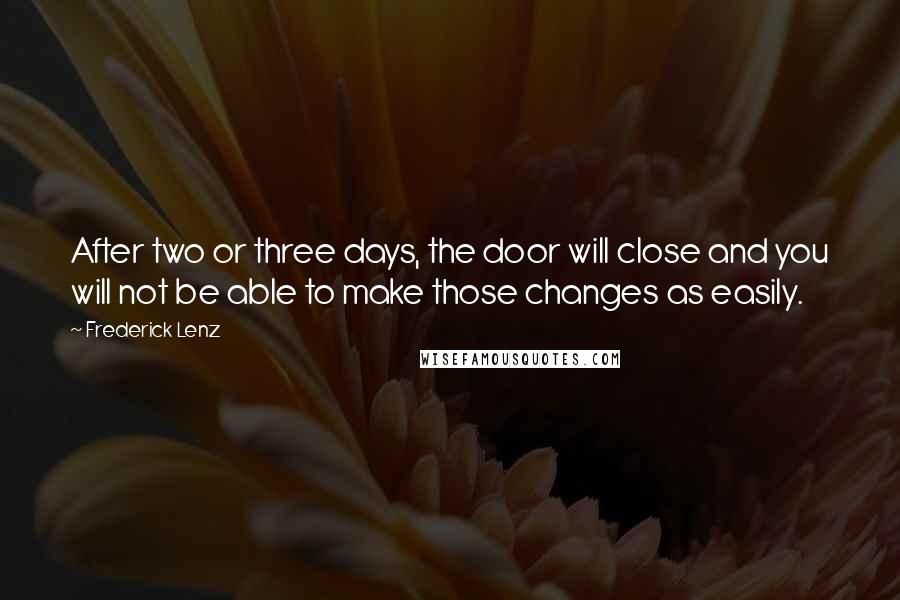 Frederick Lenz Quotes: After two or three days, the door will close and you will not be able to make those changes as easily.