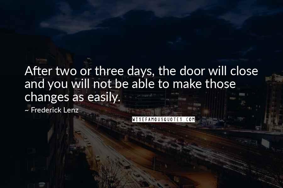 Frederick Lenz Quotes: After two or three days, the door will close and you will not be able to make those changes as easily.