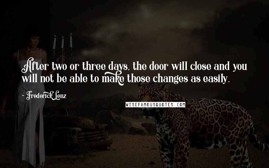 Frederick Lenz Quotes: After two or three days, the door will close and you will not be able to make those changes as easily.