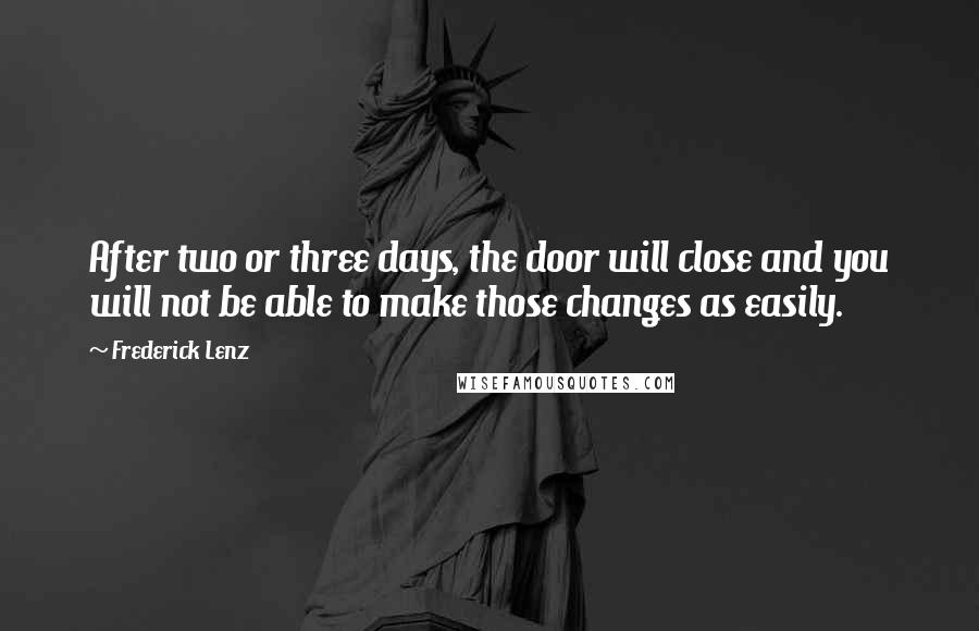 Frederick Lenz Quotes: After two or three days, the door will close and you will not be able to make those changes as easily.