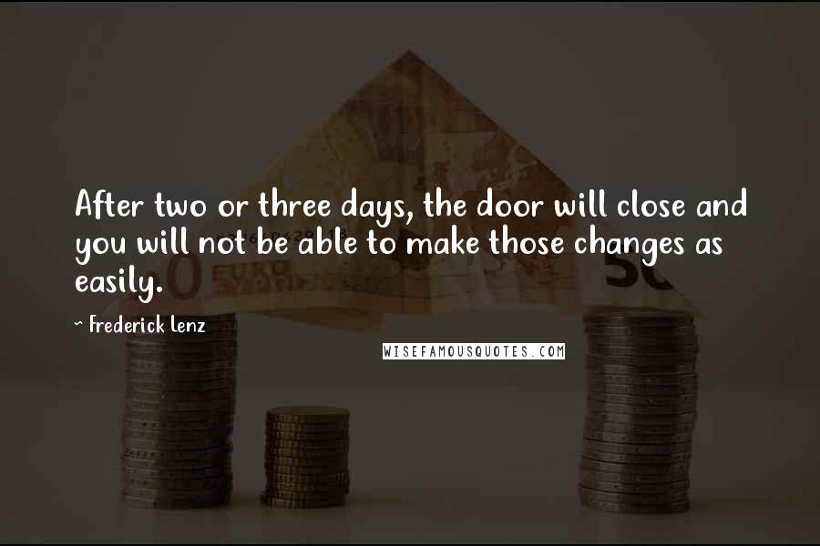 Frederick Lenz Quotes: After two or three days, the door will close and you will not be able to make those changes as easily.