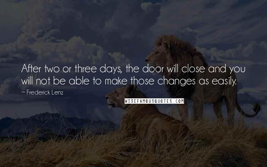 Frederick Lenz Quotes: After two or three days, the door will close and you will not be able to make those changes as easily.