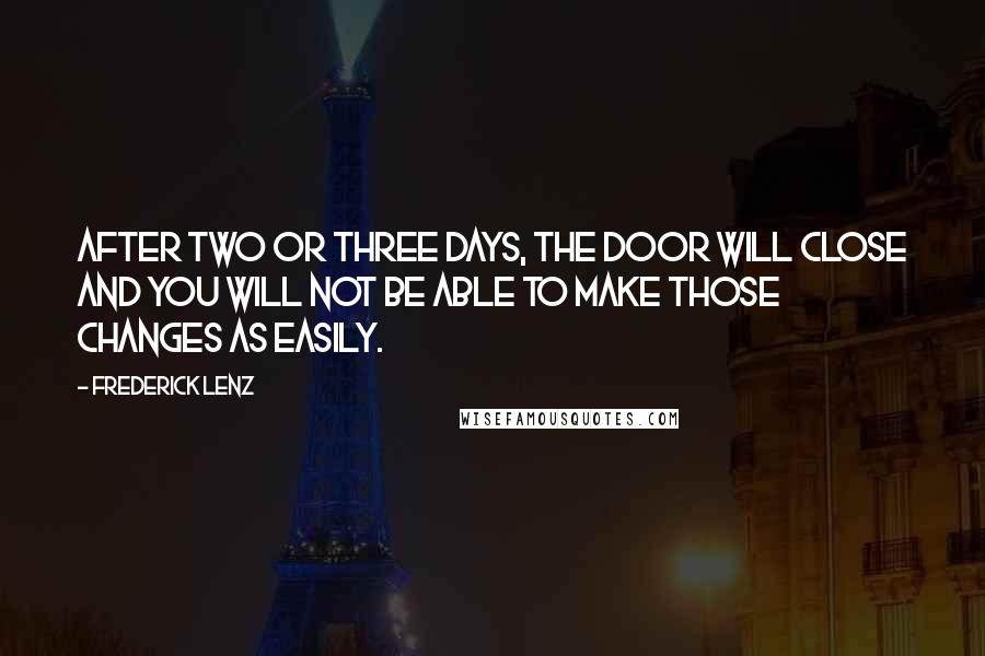 Frederick Lenz Quotes: After two or three days, the door will close and you will not be able to make those changes as easily.