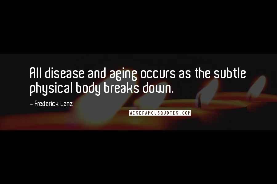 Frederick Lenz Quotes: All disease and aging occurs as the subtle physical body breaks down.