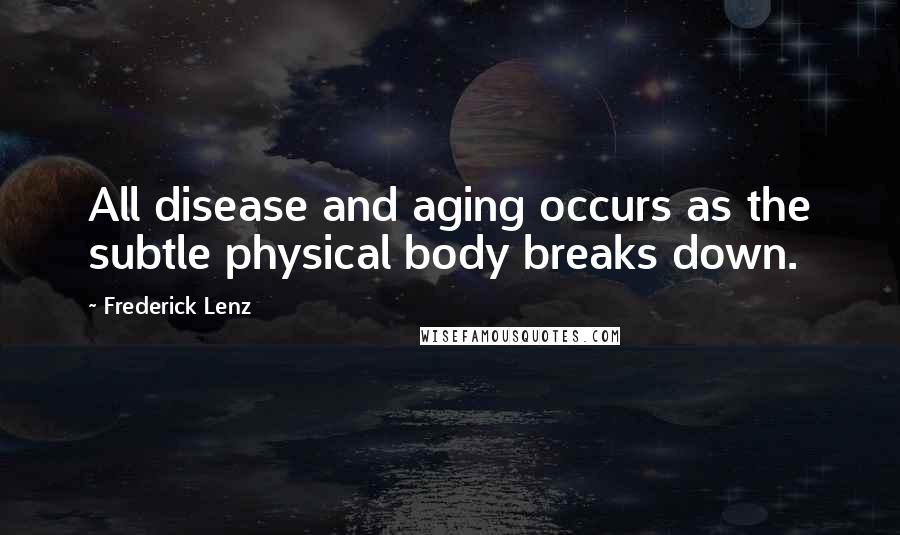 Frederick Lenz Quotes: All disease and aging occurs as the subtle physical body breaks down.