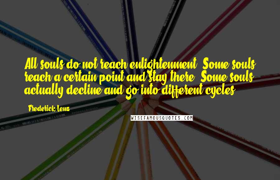 Frederick Lenz Quotes: All souls do not reach enlightenment. Some souls reach a certain point and stay there. Some souls actually decline and go into different cycles.