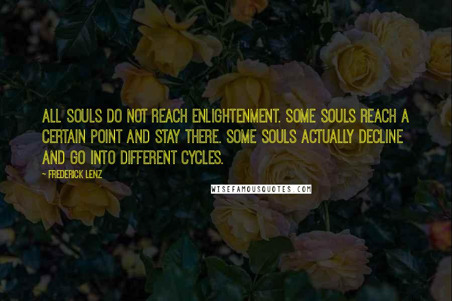 Frederick Lenz Quotes: All souls do not reach enlightenment. Some souls reach a certain point and stay there. Some souls actually decline and go into different cycles.