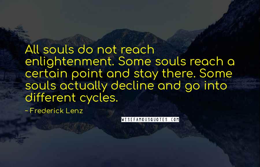 Frederick Lenz Quotes: All souls do not reach enlightenment. Some souls reach a certain point and stay there. Some souls actually decline and go into different cycles.