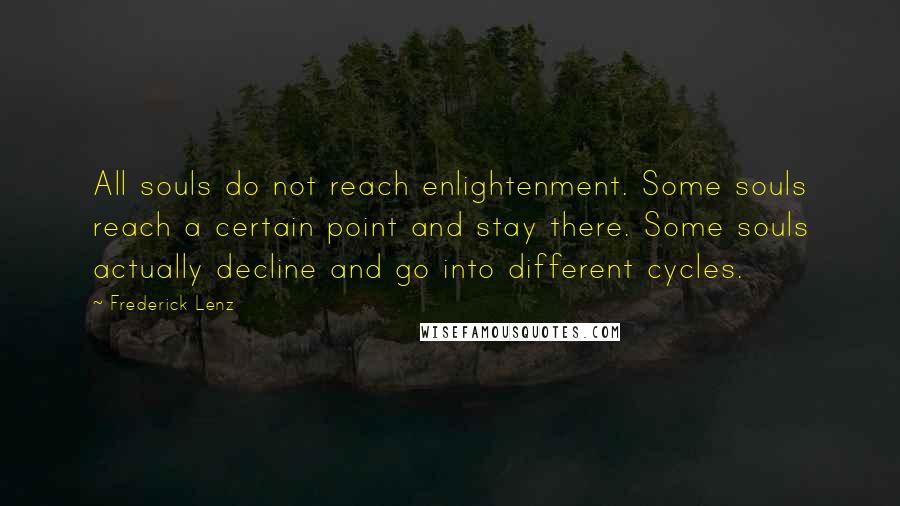 Frederick Lenz Quotes: All souls do not reach enlightenment. Some souls reach a certain point and stay there. Some souls actually decline and go into different cycles.