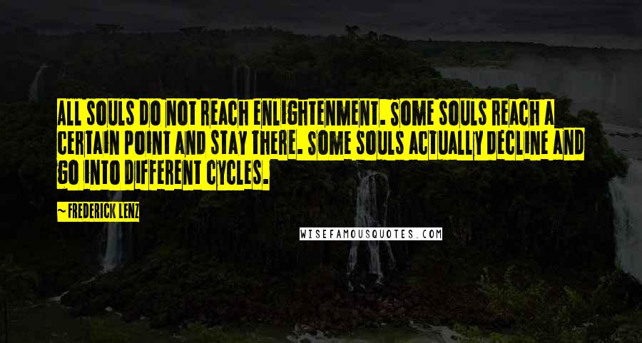 Frederick Lenz Quotes: All souls do not reach enlightenment. Some souls reach a certain point and stay there. Some souls actually decline and go into different cycles.