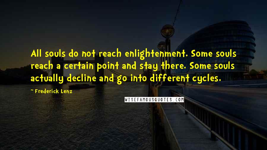 Frederick Lenz Quotes: All souls do not reach enlightenment. Some souls reach a certain point and stay there. Some souls actually decline and go into different cycles.