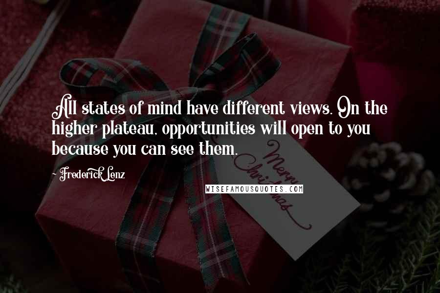 Frederick Lenz Quotes: All states of mind have different views. On the higher plateau, opportunities will open to you because you can see them.