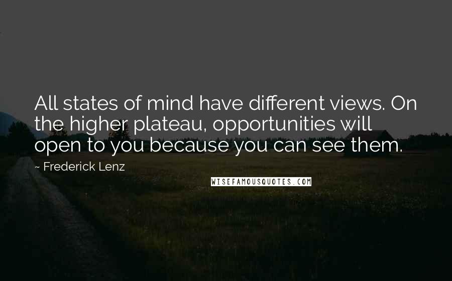 Frederick Lenz Quotes: All states of mind have different views. On the higher plateau, opportunities will open to you because you can see them.